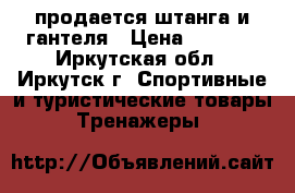 продается штанга и гантеля › Цена ­ 2 500 - Иркутская обл., Иркутск г. Спортивные и туристические товары » Тренажеры   